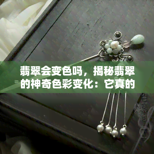 翡翠会变色吗，揭秘翡翠的神奇色彩变化：它真的会变色吗？