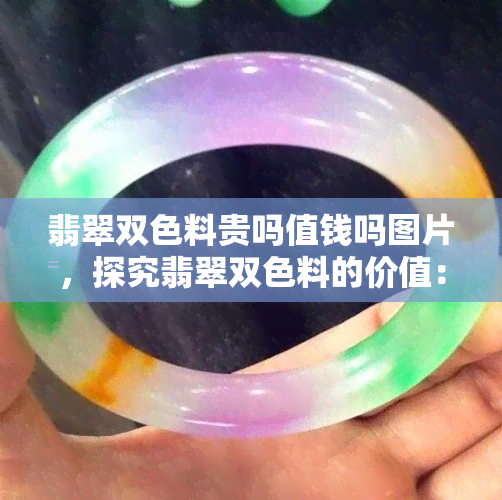 翡翠双色料贵吗值钱吗图片，探究翡翠双色料的价值：价格高昂还是物有所值？看图解析！