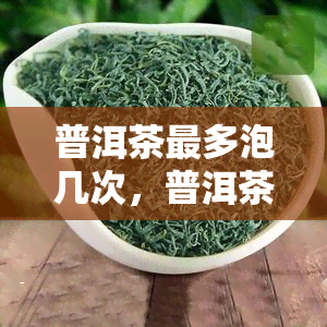 普洱茶最多泡几次，普洱茶的冲泡次数，你知道吗？