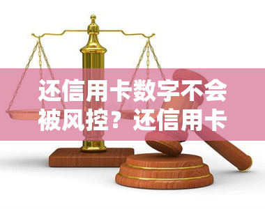 还信用卡数字不会被风控？还信用卡数字真的安全吗？以信用卡还款会封卡吗？