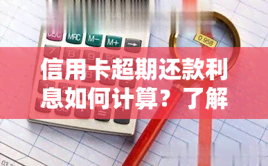 信用卡超期还款利息如何计算？了解逾期一天利息及相关计算方法