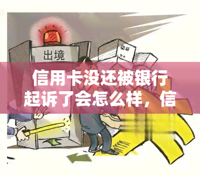 信用卡没还被银行起诉了会怎么样，信用卡未还款遭银行起诉，可能面临哪些后果？