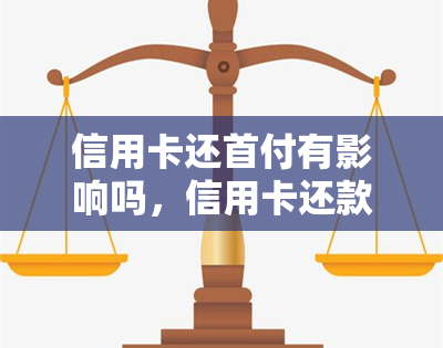 信用卡还首付有影响吗，信用卡还款会影响首付吗？你需要了解的事