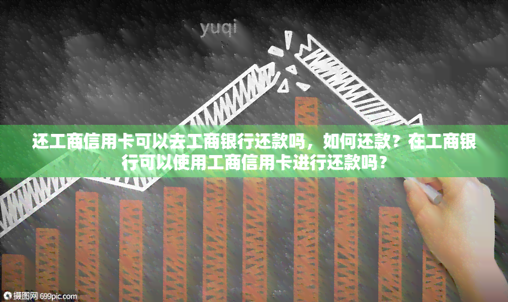 还工商信用卡可以去工商银行还款吗，如何还款？在工商银行可以使用工商信用卡进行还款吗？