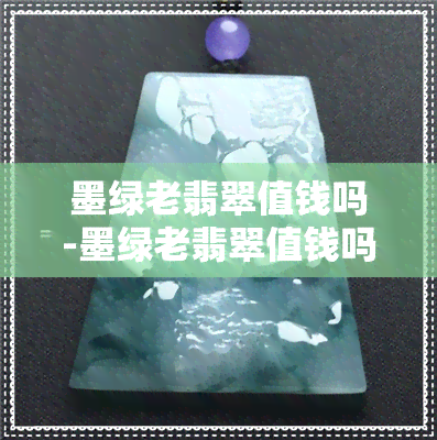 墨绿老翡翠值钱吗-墨绿老翡翠值钱吗