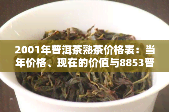 2001年普洱茶熟茶价格表：当年价格、现在的价值与8853普洱茶