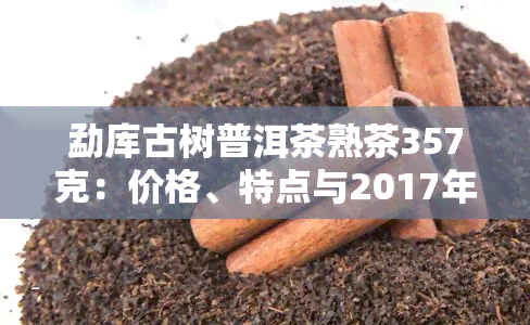 勐库古树普洱茶熟茶357克：价格、特点与2017年新品一览