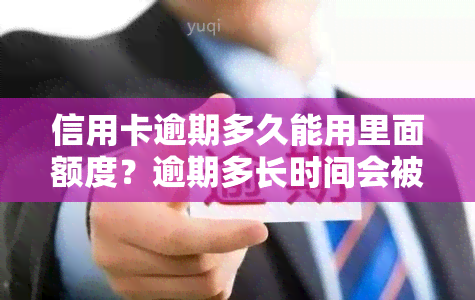 信用卡逾期多久能用里面额度？逾期多长时间会被列入黑名单？