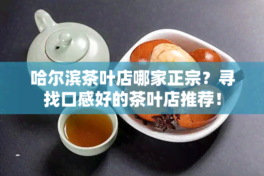 哈尔滨茶叶店哪家正宗？寻找口感好的茶叶店推荐！