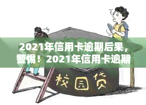 2021年信用卡逾期后果，警惕！2021年信用卡逾期的严重后果