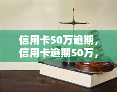 信用卡50万逾期，信用卡逾期50万，该如何应对？