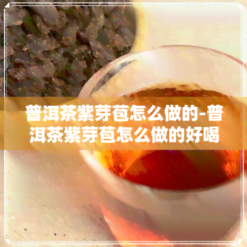 普洱茶紫芽苞怎么做的-普洱茶紫芽苞怎么做的好喝