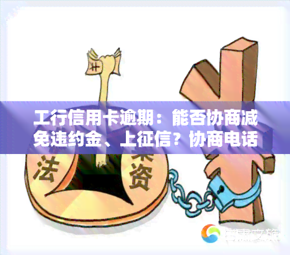 工行信用卡逾期：能否协商减免违约金、上？协商电话及还本金的可能性是什么？多久算逾期？全解！