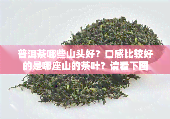 普洱茶哪些山头好？口感比较好的是哪座山的茶叶？请看下图