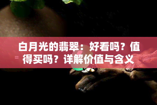 白月光的翡翠：好看吗？值得买吗？详解价值与含义