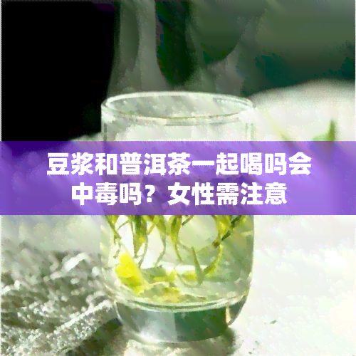 豆浆和普洱茶一起喝吗会中吗？女性需注意