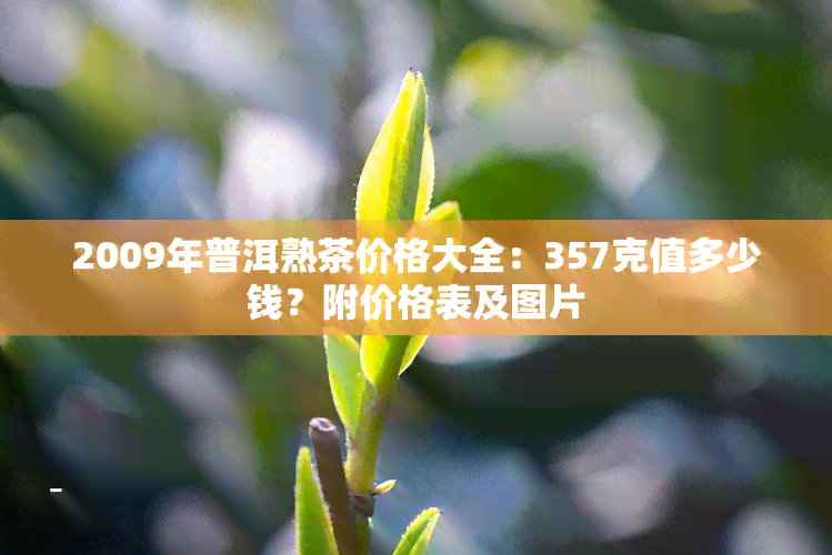 2009年普洱熟茶价格大全：357克值多少钱？附价格表及图片