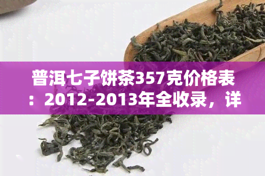 普洱七子饼茶357克价格表：2012-2013年全收录，详细报价一网打尽！