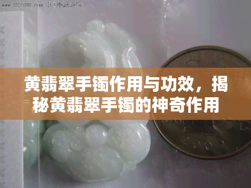 黄翡翠手镯作用与功效，揭秘黄翡翠手镯的神奇作用与健康功效