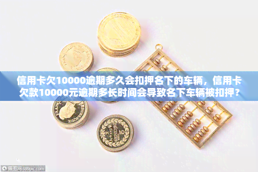 信用卡欠10000逾期多久会扣押名下的车辆，信用卡欠款10000元逾期多长时间会导致名下车辆被扣押？