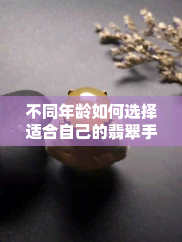 不同年龄如何选择适合自己的翡翠手镯颜色？