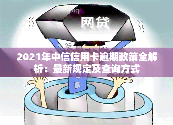 2021年中信信用卡逾期政策全解析：最新规定及查询方式