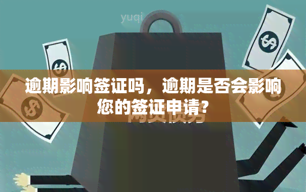 逾期影响签证吗，逾期是否会影响您的签证申请？