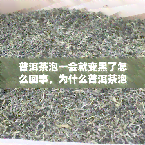 普洱茶泡一会就变黑了怎么回事，为什么普洱茶泡一会儿就会变黑？