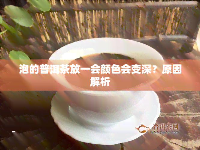 泡的普洱茶放一会颜色会变深？原因解析