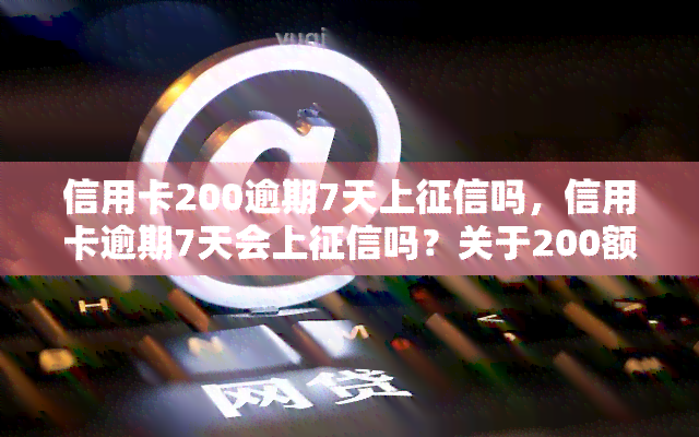 信用卡200逾期7天上吗，信用卡逾期7天会上吗？关于200额度的解答