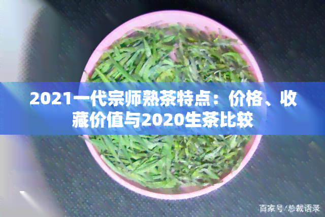 2021一代宗师熟茶特点：价格、收藏价值与2020生茶比较