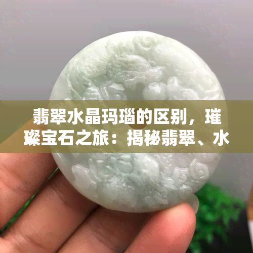 翡翠水晶玛瑙的区别，璀璨宝石之旅：揭秘翡翠、水晶和玛瑙的区别