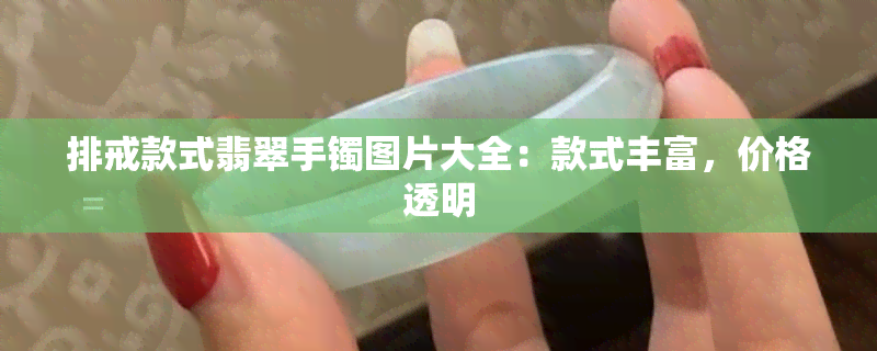 排戒款式翡翠手镯图片大全：款式丰富，价格透明