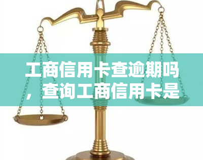 工商信用卡查逾期吗，查询工商信用卡是否逾期，您该怎么做？