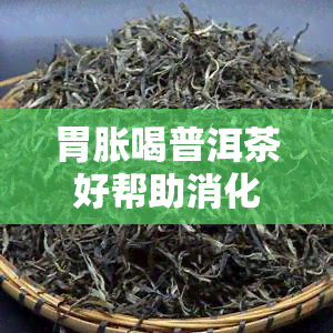 胃胀喝普洱茶好帮助消化：效果如何？