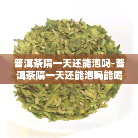 普洱茶隔一天还能泡吗-普洱茶隔一天还能泡吗能喝吗