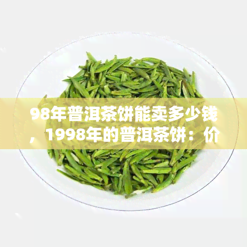 98年普洱茶饼能卖多少钱，1998年的普洱茶饼：价值如何？价格预测