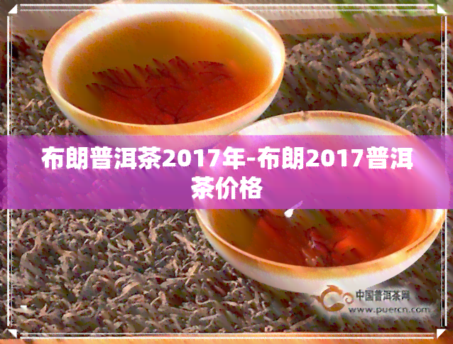 布朗普洱茶2017年-布朗2017普洱茶价格