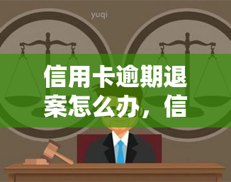 信用卡逾期退案怎么办，信用卡逾期后被退案？教你应对策略！