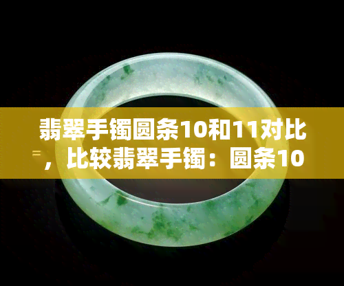 翡翠手镯圆条10和11对比，比较翡翠手镯：圆条10与11的差异