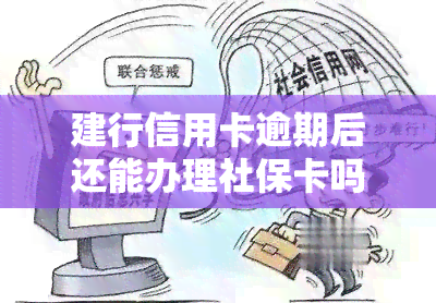 建行信用卡逾期后还能办理社保卡吗？灵活就业买社保，能否在建行蓄卡存钱？