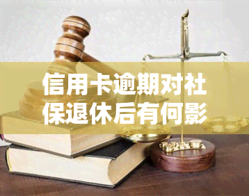 信用卡逾期对社保退休后有何影响？会影响退休金吗？