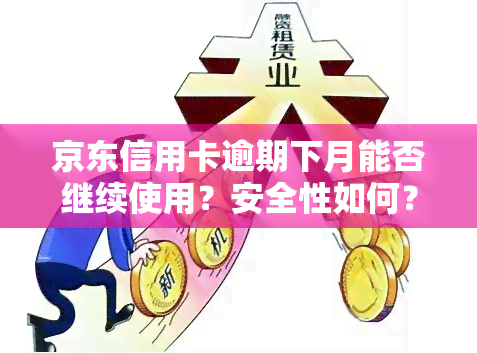 京东信用卡逾期下月能否继续使用？安全性如何？逾期后是否还能申请新卡？逾期两个月和三十天的影响有何不同？