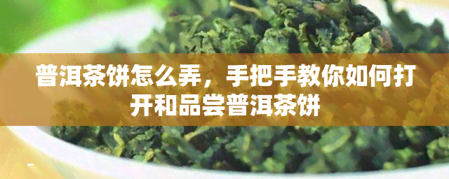 普洱茶饼怎么弄，手把手教你如何打开和品尝普洱茶饼