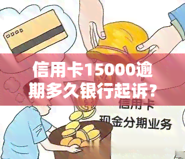 信用卡15000逾期多久银行起诉？逾期一个月利息多少？欠款15000是否会被告上法庭？五张信用卡逾期16000会坐牢吗？欠款15000逾期一年会受到何种判决？