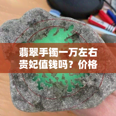 翡翠手镯一万左右贵妃值钱吗？价格是多少？