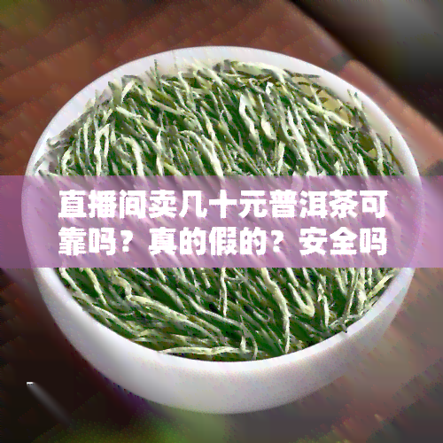 直播间卖几十元普洱茶可靠吗？真的假的？安全吗？