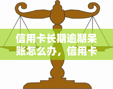 信用卡长期逾期呆账怎么办，信用卡长期逾期呆账处理攻略