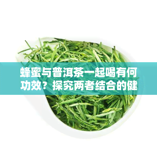 蜂蜜与普洱茶一起喝有何功效？探究两者结合的健益处