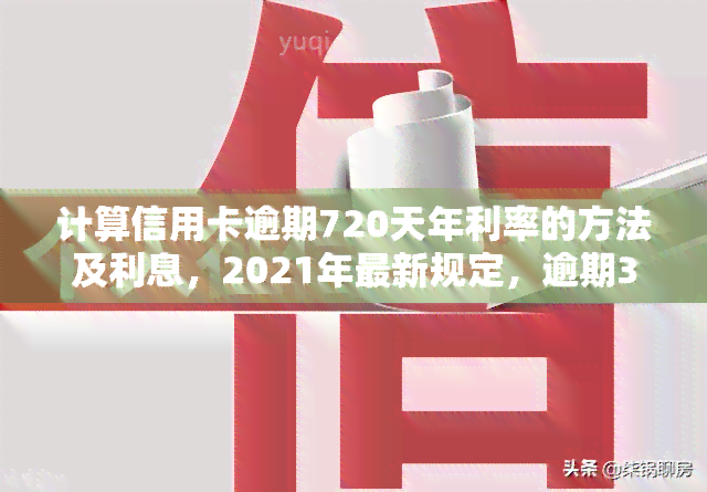 计算信用卡逾期720天年利率的方法及利息，2021年最新规定，逾期3年7500元欠款应支付多少利息？